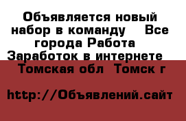 Объявляется новый набор в команду! - Все города Работа » Заработок в интернете   . Томская обл.,Томск г.